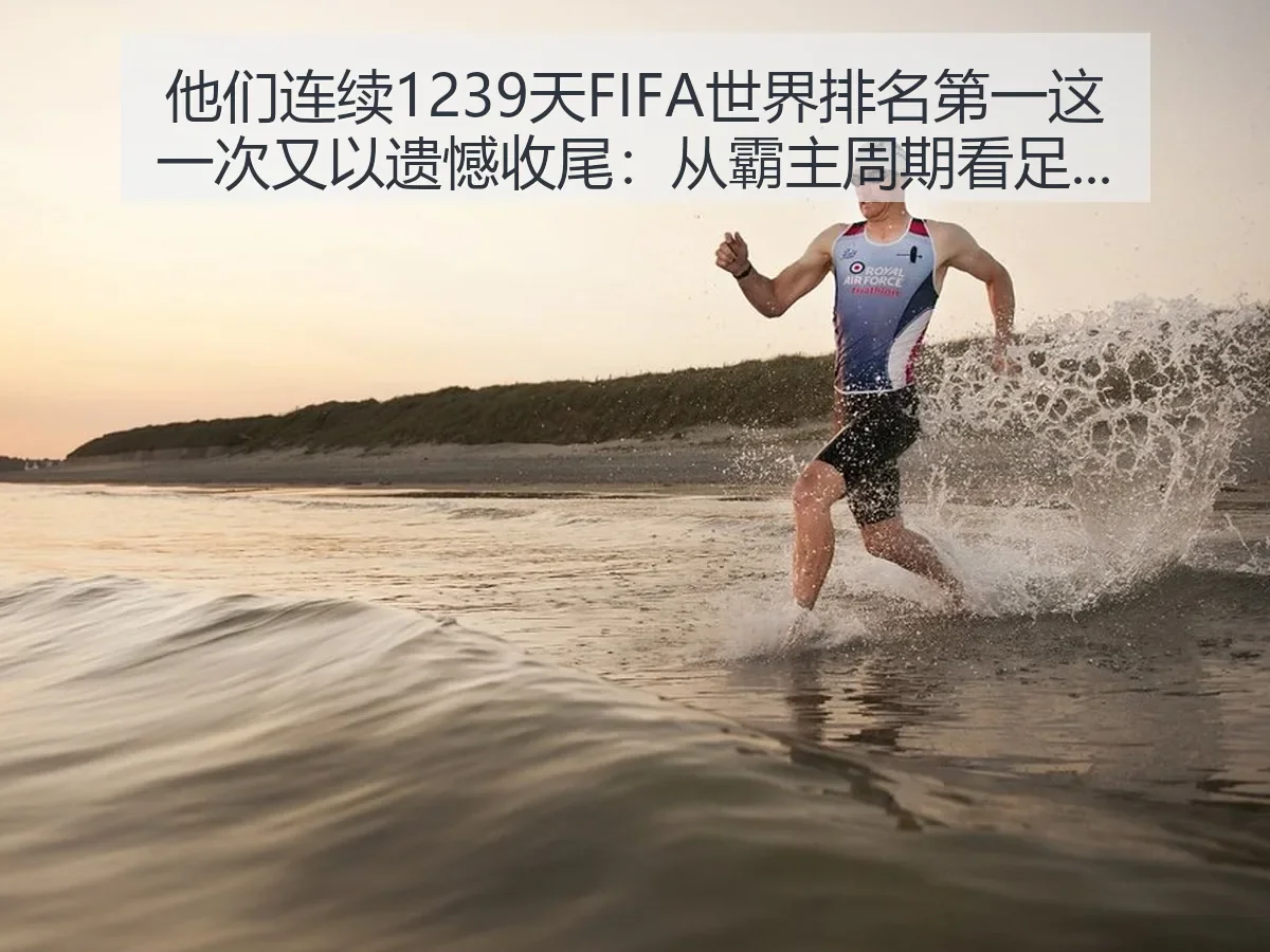 他们连续1239天FIFA世界排名第一这一次又以遗憾收尾：从霸主周期看足球变局